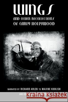 Wings and Other Recollections of Early Hollywood: Narrated by Richard Arlen to Maxine Koolish and Edited by Judy Watson Judy Watson Maxine Koolish Richard Arlen 9781507552384 Createspace