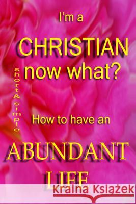 I'm A Christian, Now What?: How To Have The Abundant Life Dodson, Loretta 9781507553350