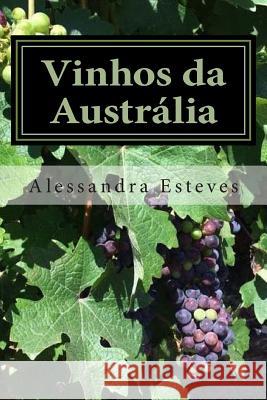 Vinhos da Austrália: O guia definitivo para você entender os vinhos australianos Esteves, Alessandra 9781507553664 Createspace