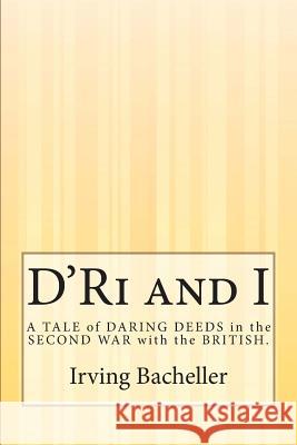 D'Ri and I: A TALE of DARING DEEDS in the SECOND WAR with the BRITISH. Bacheller, Irving 9781507554258 Createspace