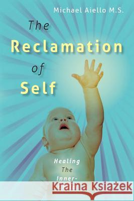 The Reclamation of Self: Healing The Inner-Child Aiello M. S., Michael 9781507555408 Createspace