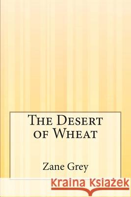 The Desert of Wheat Zane Grey 9781507556115 Createspace