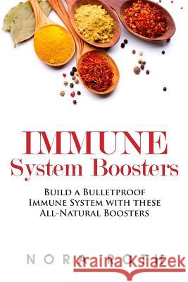 Immune System Boosters: Build a Bulletproof Immune System with these All-Natural Boosters Roth, Nora 9781507557631 Createspace