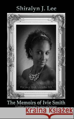 The Memoirs of Ivie Smith: A lesbian interracial love story set between 1920s-1970s Shiralyn J. Lee 9781507558287
