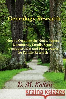Genealogy Research: How to Organize the Notes, Papers, Documents, Emails, Scans, Computer Files, and Photographs for Family Research D. M. Kalten 9781507561744 Createspace