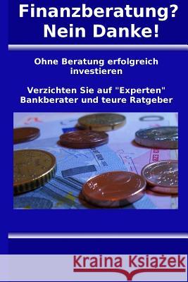 Finanzberatung? Nein Danke!: Ohne Beratung erfolgreich investieren Borkner-Delcarlo, Olaf Reinhard 9781507561867 Createspace