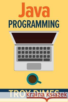 Java Programming: A Beginners Guide to Learning Java, Step by Step Troy Dimes 9781507562949