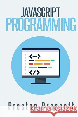 JavaScript Programming: A Beginners Guide to the Javascript Programming Language Prescott, Preston 9781507563083 Createspace