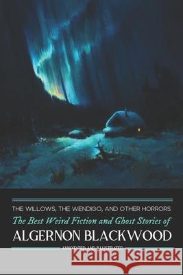 The Willows, The Wendigo, and Other Horrors: The Best Weird Fiction and Ghost Stories of Algernon Blackwood: Annotated and Illustrated Tales of Murder Kellermeyer, M. Grant 9781507564011 Createspace