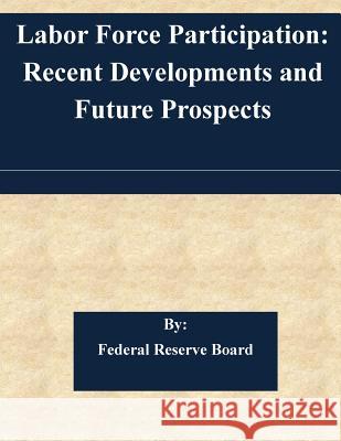 Labor Force Participation: Recent Developments and Future Prospects Federal Reserve Board 9781507564905