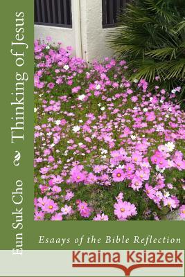 Thinking of Jesus: Column Collection 1 Eun Suk Cho 9781507564998 Createspace Independent Publishing Platform