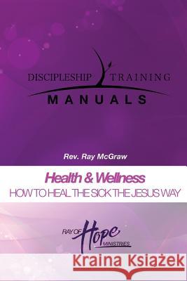 Health & Wellness. HOW TO HEAL THE SICK THE JESUS WAY McGraw, Ray 9781507565643