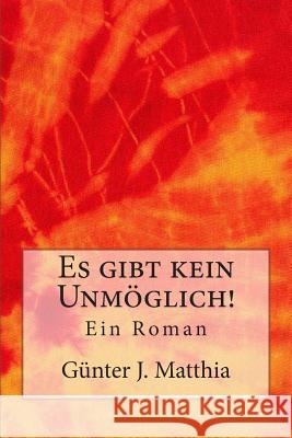 Es gibt kein Unmöglich!: Ein Roman Matthia, Gunter J. 9781507566244