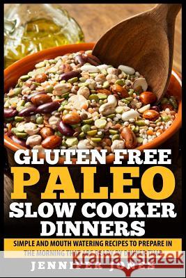 Gluten Free Paleo Slow Cooker Dinners: Simple and Mouth Watering Recipes to Prepare in the Morning that are Ready by Dinner Time Jones, Jennifer 9781507566435