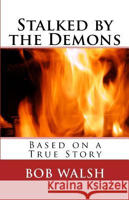 Stalked by the Demons: Based on a True Story Bob Walsh 9781507570548 Createspace Independent Publishing Platform