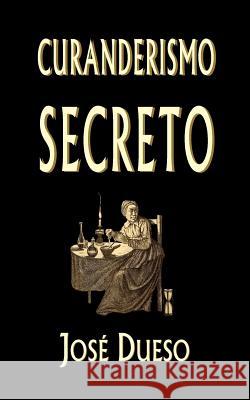 Curanderismo secreto: Soluciones tradicionales para cualquier problema íntimo Dueso, Jose 9781507571163 Createspace