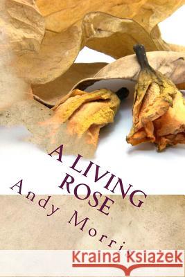 A Living Rose Andy Morris 9781507574157