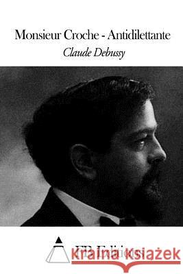 Monsieur Croche - Antidilettante Claude Debussy Fb Editions 9781507575055 Createspace