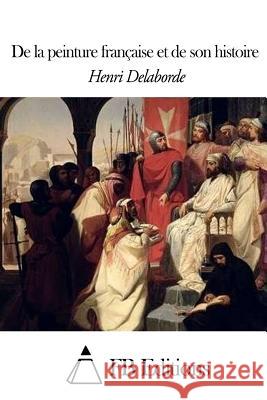 de la Peinture Française Et de Son Histoire Delaborde, Henri 9781507575185