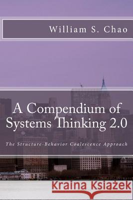 A Compendium of Systems Thinking 2.0: The Structure-Behavior Coalescence Approach Dr William S. Chao 9781507575253 Createspace