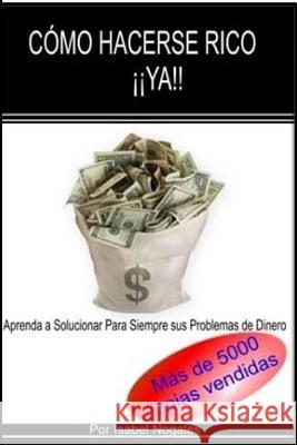 Comó hacerse rico ¡¡YA!!: Aprende a Solucionar para Siempre Tus Problemas de Dinero Nogales, Isabel 9781507576038 Createspace