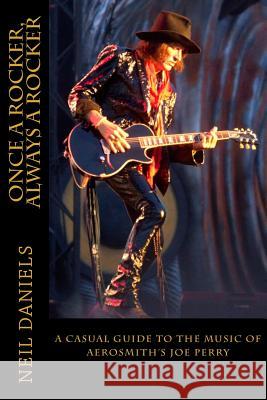 Once A Rocker, Always A Rocker: - A Casual Guide To The Music Of Aerosmith's Joe Perry Daniels, Neil 9781507576212