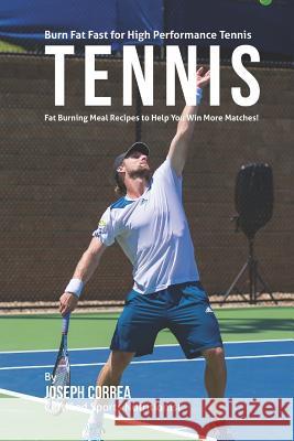 Burn Fat Fast for High Performance Tennis: Fat Burning Meal Recipes to Help You Win More Matches! Correa (Certified Sports Nutritionist) 9781507577066 Createspace