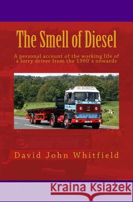 The Smell of Diesel: A personal account of the working life of a lorry driver from the 1960`s onwards Whitfield, David John 9781507577257 Createspace