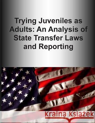 Trying Juveniles as Adults: An Analysis of State Transfer Laws and Reporting U. S. Department of Justice 9781507577608 Createspace