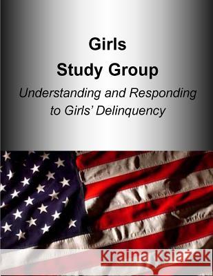 Girls Study Group Understanding and Responding to Girls? Delinquency U. S. Department of Justice 9781507578131 Createspace