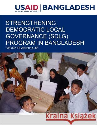 Strengthening Democratic Local Governance (SDLG) Program in Bangladesh: Work Plan 2014-15 United States Agency for International D 9781507581292 Createspace