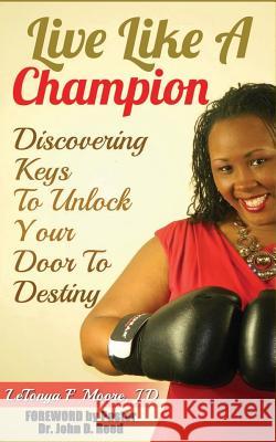 Live Like A Champion: Discovering Keys to Unlock Your Door to Destiny: Discovering Keys to Unlock Your Door to Destiny Reed, John D. 9781507581926