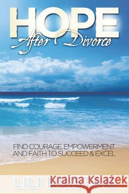 HOPE After Divorce: Find Courage, Empowerment and Faith to Succeed & Excel Kristan, Lili 9781507583043 Createspace