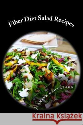 Fiber Diet Salad Recipes: Cut Calories And Increase Satisfaction Jeanine Gautreaux 9781507583180