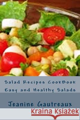 Salad Recipes CookBook: Easy and Healthy Salads Jeanine Gautreaux 9781507583876