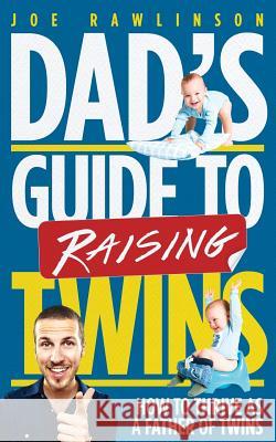 Dad's Guide to Raising Twins: How to Thrive as a Father of Twins Joe Rawlinson 9781507584996