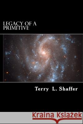 Legacy of a Primitive Terry L. Shaffer 9781507587621 Createspace Independent Publishing Platform