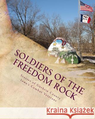 Soldiers of the Freedom Rock: Stories of Guthrie County Iowa's Combat Veterans Brick R. Imerman 9781507587997 Createspace