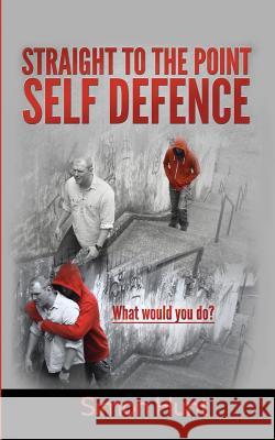 Straight to the point self defence: Your Definitive Guide to Self Protection Hunt, Simon 9781507588437