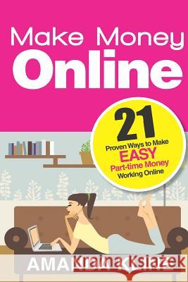 Make Money Online: 21 Proven Ways to Make EASY Part-time Money Working Online Kline, Amanda 9781507588536 Createspace
