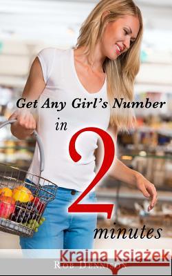 Get Any Girl's Number in 2 Minutes: (Quick Sex Lessons, Book 1) Dennison, Rob 9781507589489 Createspace