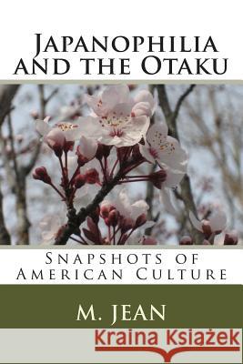 Snapshots of American Culture: Japanophilia and the Otaku M. Jean 9781507590553 Createspace