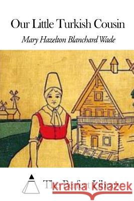 Our Little Turkish Cousin Mary Hazelton Blanchard Wade The Perfect Library 9781507590904