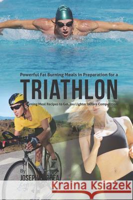Powerful Fat Burning Meals in Preparation for a Triathlon: Fat Burning Meal Recipes to Get You Lighter before Competition! Correa (Certified Sports Nutritionist) 9781507595602 Createspace
