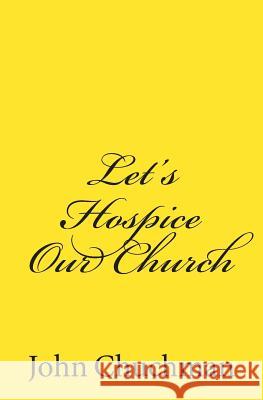 Let's Hospice Our Church John Chuchman 9781507599891