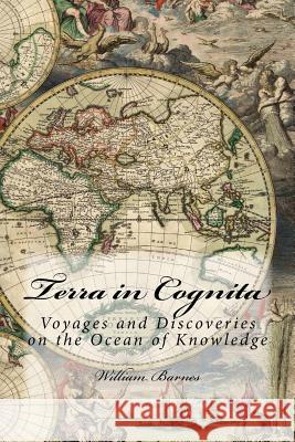 Terra in Cognita: Voyages and Discoveries on the Ocean of Knowledge William Barnes 9781507600207