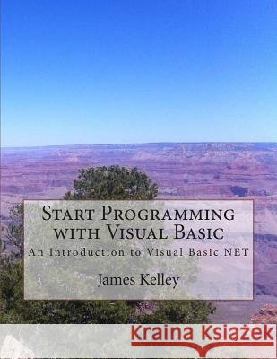 Start Programming with Visual Basic: An Introduction to Visual Basic.NET Kelley, James 9781507601297