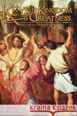 Keys To Kingdom Greatness: An Exposition of the Sermon on the Mount Elkins, Steve 9781507602461