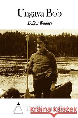 Ungava Bob Dillon Wallace The Perfect Library 9781507605578 Createspace