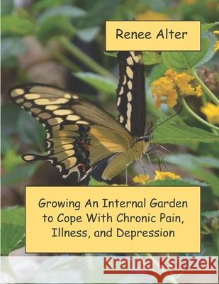 Growing An Internal Garden To Cope With Chronic Pain, Illness, and Depression Alter, Renee 9781507606322 Createspace